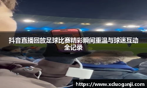 抖音直播回放足球比赛精彩瞬间重温与球迷互动全记录