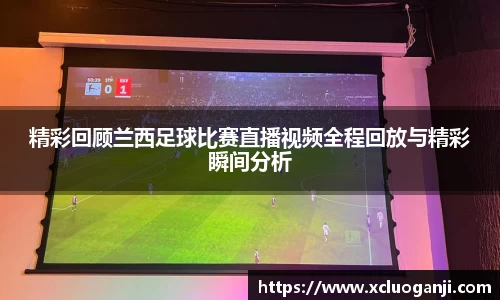 精彩回顾兰西足球比赛直播视频全程回放与精彩瞬间分析