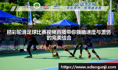 精彩轮滑足球比赛视频直播带你领略速度与激情的完美结合