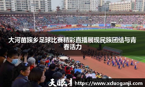 大河苗族乡足球比赛精彩直播展现民族团结与青春活力