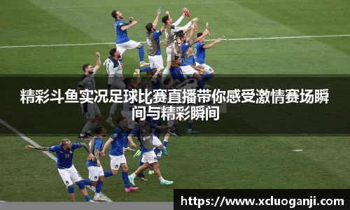 精彩斗鱼实况足球比赛直播带你感受激情赛场瞬间与精彩瞬间