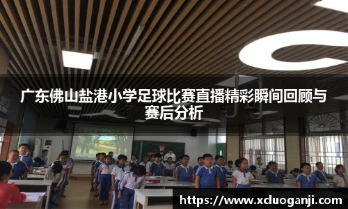 广东佛山盐港小学足球比赛直播精彩瞬间回顾与赛后分析