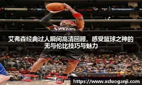 艾弗森经典过人瞬间高清回顾，感受篮球之神的无与伦比技巧与魅力