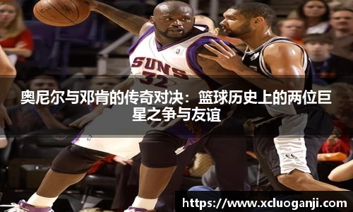 奥尼尔与邓肯的传奇对决：篮球历史上的两位巨星之争与友谊