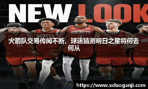 火箭队交易传闻不断，球迷猜测明日之星将何去何从
