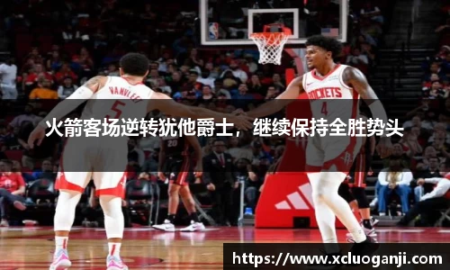 火箭客场逆转犹他爵士，继续保持全胜势头